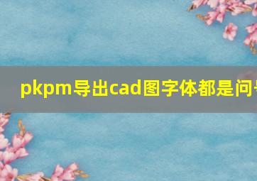 pkpm导出cad图字体都是问号