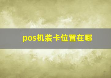 pos机装卡位置在哪