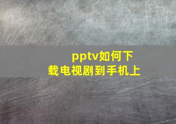 pptv如何下载电视剧到手机上