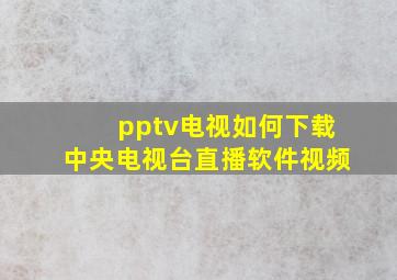 pptv电视如何下载中央电视台直播软件视频