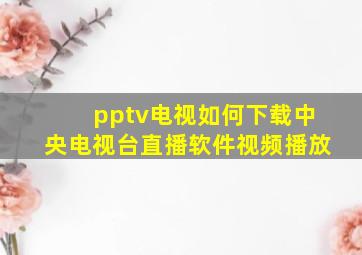 pptv电视如何下载中央电视台直播软件视频播放