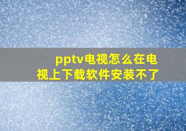 pptv电视怎么在电视上下载软件安装不了