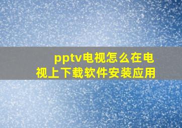 pptv电视怎么在电视上下载软件安装应用