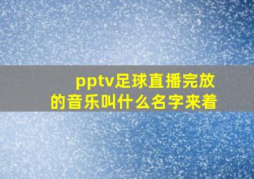 pptv足球直播完放的音乐叫什么名字来着