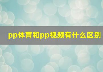 pp体育和pp视频有什么区别