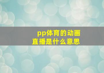 pp体育的动画直播是什么意思