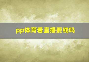 pp体育看直播要钱吗