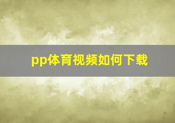 pp体育视频如何下载