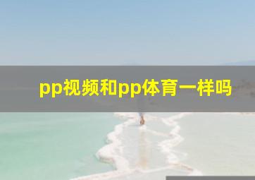 pp视频和pp体育一样吗