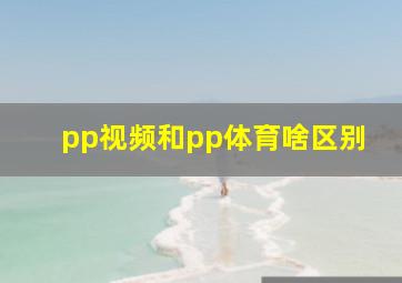 pp视频和pp体育啥区别