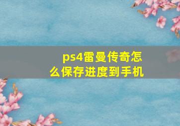 ps4雷曼传奇怎么保存进度到手机