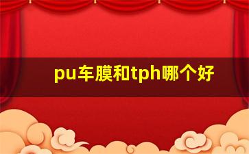 pu车膜和tph哪个好