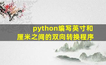 python编写英寸和厘米之间的双向转换程序