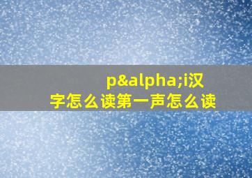 pαi汉字怎么读第一声怎么读