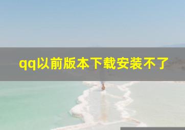 qq以前版本下载安装不了