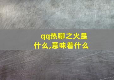 qq热聊之火是什么,意味着什么