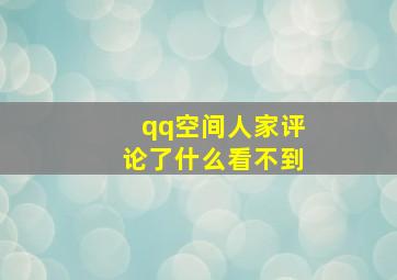 qq空间人家评论了什么看不到