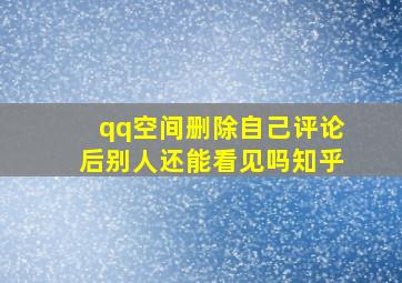 qq空间删除自己评论后别人还能看见吗知乎