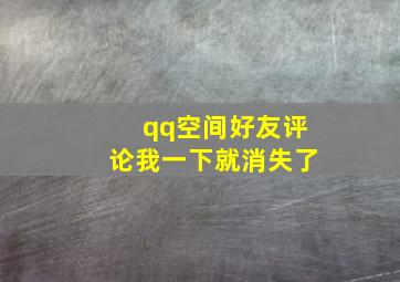 qq空间好友评论我一下就消失了