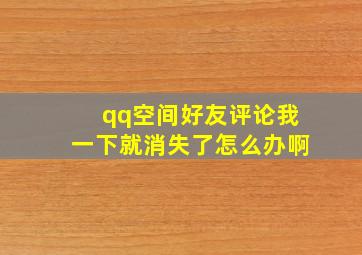 qq空间好友评论我一下就消失了怎么办啊