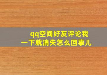 qq空间好友评论我一下就消失怎么回事儿