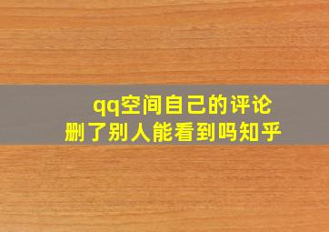 qq空间自己的评论删了别人能看到吗知乎