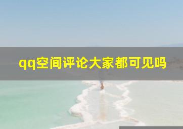 qq空间评论大家都可见吗