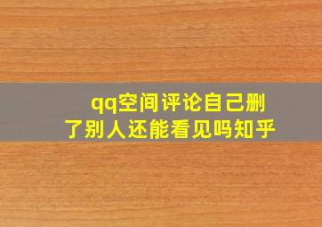 qq空间评论自己删了别人还能看见吗知乎