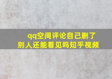 qq空间评论自己删了别人还能看见吗知乎视频