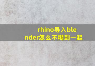 rhino导入blender怎么不糊到一起