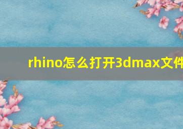 rhino怎么打开3dmax文件