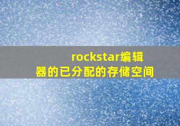 rockstar编辑器的已分配的存储空间