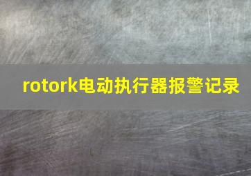 rotork电动执行器报警记录