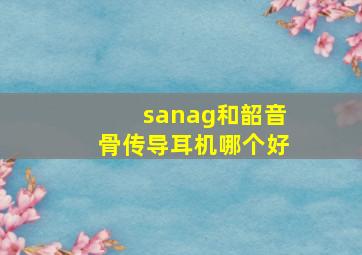 sanag和韶音骨传导耳机哪个好