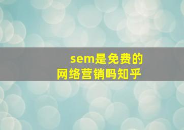 sem是免费的网络营销吗知乎