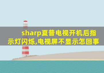 sharp夏普电视开机后指示灯闪烁,电视屏不显示怎回事