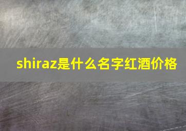 shiraz是什么名字红酒价格