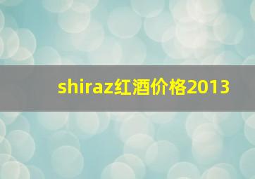 shiraz红酒价格2013