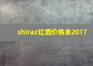 shiraz红酒价格表2017