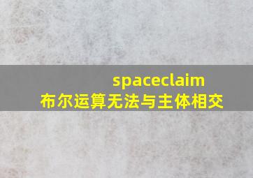 spaceclaim布尔运算无法与主体相交