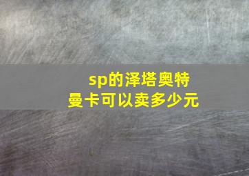 sp的泽塔奥特曼卡可以卖多少元