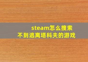 steam怎么搜索不到逃离塔科夫的游戏