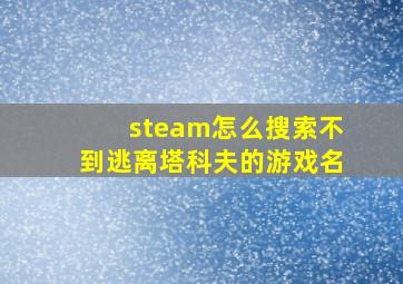 steam怎么搜索不到逃离塔科夫的游戏名