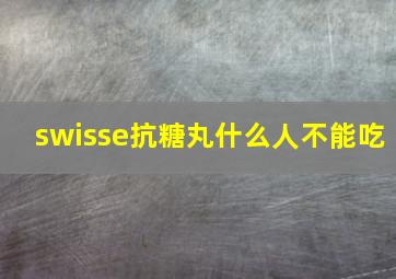 swisse抗糖丸什么人不能吃