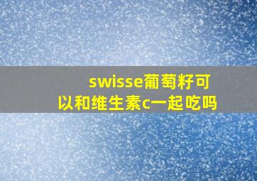 swisse葡萄籽可以和维生素c一起吃吗