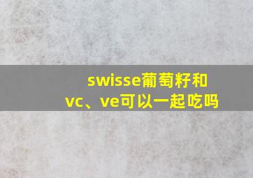 swisse葡萄籽和vc、ve可以一起吃吗