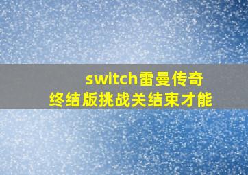 switch雷曼传奇终结版挑战关结束才能