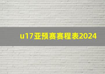 u17亚预赛赛程表2024