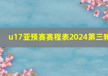 u17亚预赛赛程表2024第三轮