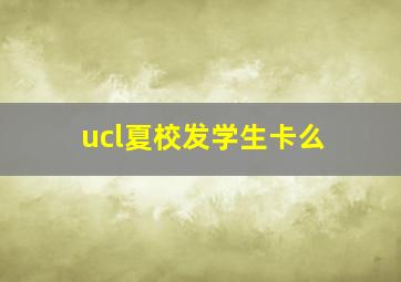 ucl夏校发学生卡么